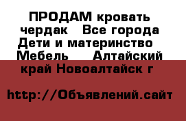 ПРОДАМ кровать чердак - Все города Дети и материнство » Мебель   . Алтайский край,Новоалтайск г.